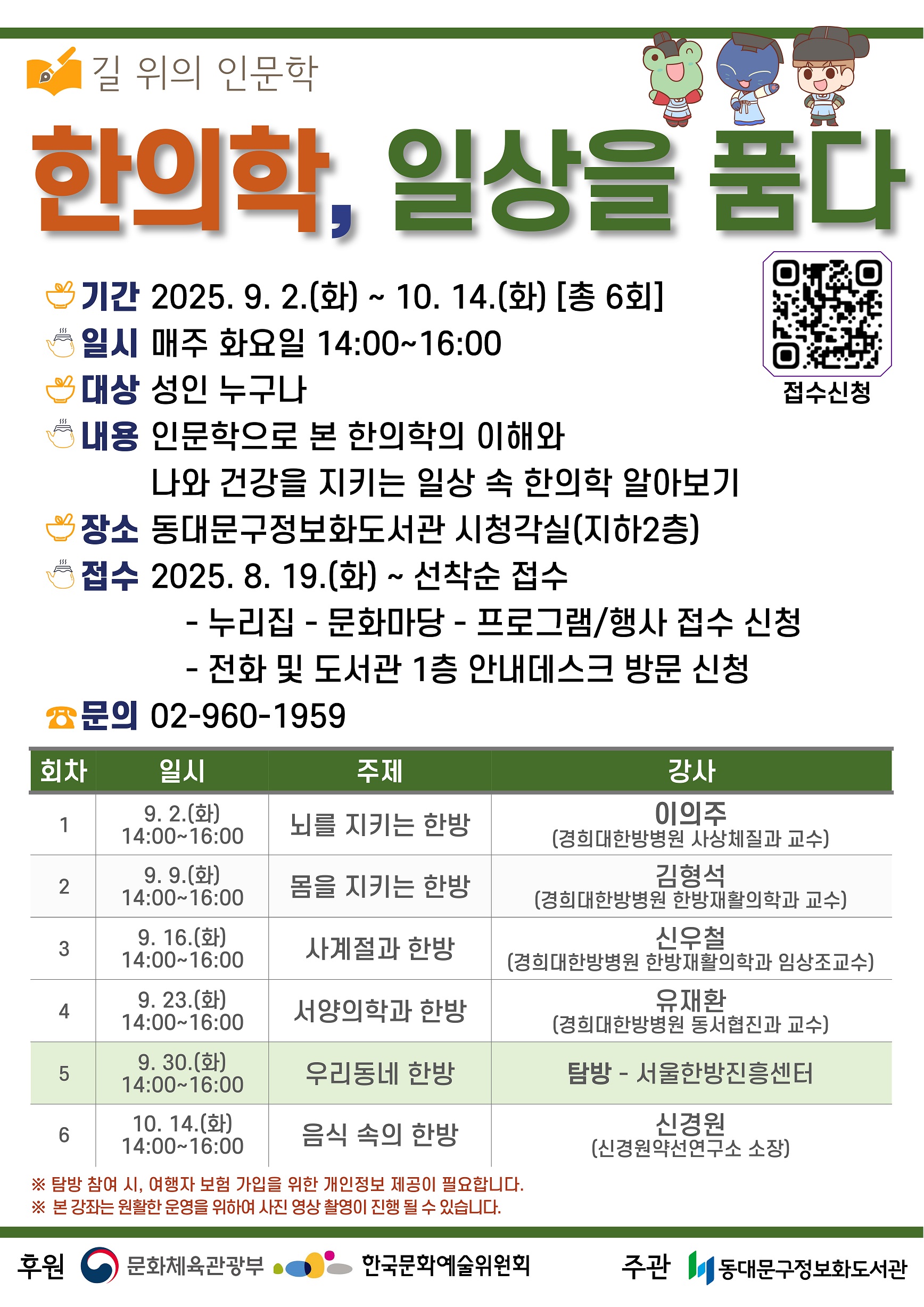 동대문구정보화도서관 건강도 인문학이다. 한의학으로 풀어보는 나 2차
 '한의학, 일상을 품다'
 - 운영기간: 2025. 9. 2.(화)~10. 14.(화) 매주 화요일 14:00~16:00
 - 운영대상: 건강과 한의학에 관심이 있는 누구나
 - 접수기간: 2025. 8. 19. 9:00 ~ 선착순 접수
 - 접수방법:
  ① 온라인: 도서관 홈페이지(https://www.l4d.or.kr/info) - 문화마당 – 프로그램 행사 접수 
  ② 오프라인: 정보화도서관(회기로10길 60) 1층 안내데스크 방문 및 전화 접수