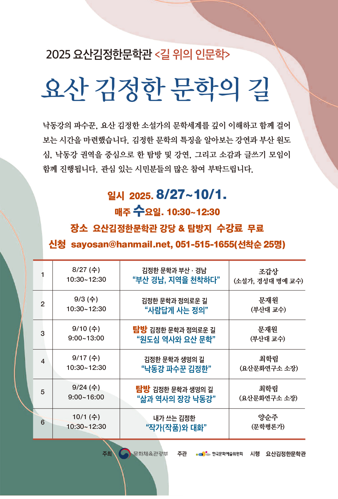 2025년 요산김정한문학관 길 위의 인문학

요산 김정한 문학의 길

낙동강의 파수꾼, 요산 김정한 소설가의 문학세계를 깊이 이해하고 함께 걸어보는 시간을 마련했습니다. 김정한 문학의 특징을 알아보는 강연과 부산 원도심, 낙동강 권역을 중심으로 한 탐방 및 강연, 그리고 소감과 글쓰기 모임이 함께 진행됩니다. 관심 있는 시민분들의 많은 참여 부탁드립니다. 
 
일시 : 2025. 8. 27. ~ 10. 1. 
      강의 및 후속 모임(8/27, 9/3, 9/17, 10/1) 수요일 10:30~12:30
      탐방(9/10, 9/24) 수요일 09:00~16:00 
장소 : 요산김정한문학관 강당 & 탐방지
대상 : 부산 경남 시민 
수강료 : 무료
신청 : 선착순 25명 이메일 및 전화 sayosan@hanmail.net, 051-515-1655

1회차 강의 8.27.(수) 김정한 문학과 부산‧경남 “부산 경남, 지역을 천착하다” l  조갑상 (소설가, 경성대 명예교수) 
2회차 강의 9.3.(수) 김정한 문학과 정의로운 길 “사람답게 사는 정의”  l  문재원 (부산대 교수)
3회차 탐방 9.10.(수) 김정한 문학과 정의로운 길 “원도심 역사와 요산 문학”  l  문재원 (부산대 교수)  
4회차 강의 9.17.(수) 김정한 문학과 생명의 길 “낙동강 파수꾼 김정한” l  최학림 (요산문화연구소 소장)
5회차 탐방 9.24.(수) 김정한 문학과 생명의 길 “삶과 역사의 장강 낙동강”  l  최학림 (요산문화연구소 소장) 
6회차 후속모임 10.1.(수) 내가 쓰는 김정한 “작가(작품)과 대화” l  양순주 (평론가) 