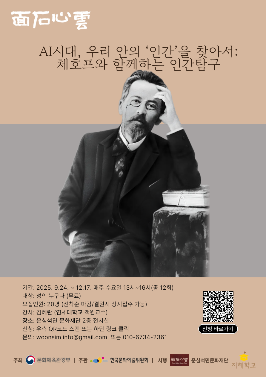 AI 시대, 우리 안의 ‘인간’을 찾아서: 안톤 체호프와 함께 하는 인간탐구
강사: 김혜란 교수(연세대학교 겸임교수)
일정: 2025년 9월 24일(수) ~ 12월 17일(수) / 매주 수요일 13~16시
장소: 운심석면 2층 전시장(서울 종로구 평창6길 45)