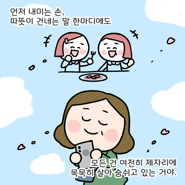 먼저 내미는 손, 따뜻이 건네는 말 한미디에도 모든건 여전히 제자리에 묵묵히 살아 숨쉬고 있는 거야. 