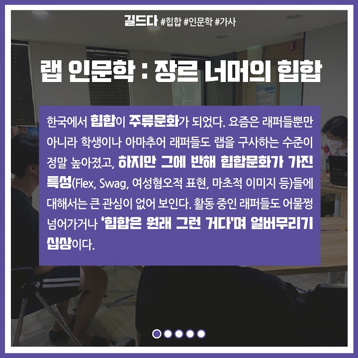 랩 인문학 : 장르 너머의 힙합, 한국에서 힙합이 주류문화가 되었다. 요즘은 래퍼들뿐만 아니라 학생이나 아마추어 래퍼들도 랩을 구사하는 수준이 정말 높아졌고, 하지만 그에 반해 힙합문화가 가진 특성(Flex, Swag, 여성혐오적 표현, 마초적 이미지 등)들에 대해서는 큰 관심이 없어 보인다. 활동 중인 래퍼들도 어물쩡 넘어가거나 '힙합은 원래 그런 거다'며 얼버무리기 십상이다.