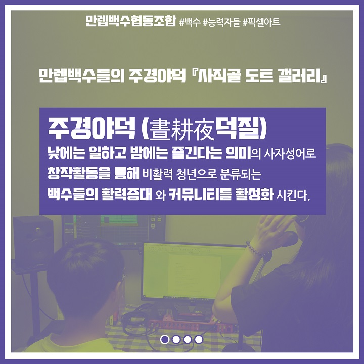 만렙백수들의 주경야덕 '사직골 도트 갤러리'. 주경야덕, 낮에는 일하고 밤에는 즐긴다는 의미의 사자성어로 창작활동을 통해 비활력 청년으로 분류되는 백수들의 활력증대와 커뮤니티를 활성화 시킨다.