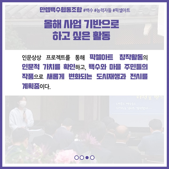 올해 사업 기반으로 하고 싶은 활동. 인문상상 프로젝트를 통해 픽셀아트 창작활동의 인문적 가치를 확인하고, 백수와 마을 주민들의 작품의 작품으로 새롭게 변화되는 도시재생과 전시를 계획중이다.                                                                                                                                                                                                                                                                                                                                                                                                                                                                                                                                                                                                                                                                                                                                                                                            올인