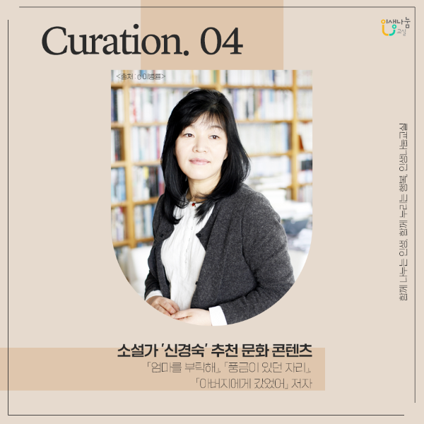 Curation.04 소설가 '신경숙' 추천 문화 콘텐츠 『엄마를 부탁해』, 『풍금이 있던 자리』, 『아버지에게 갔었어』저자 함께 나누는 인생, 함께 누리는 행복, 인생나눔교실