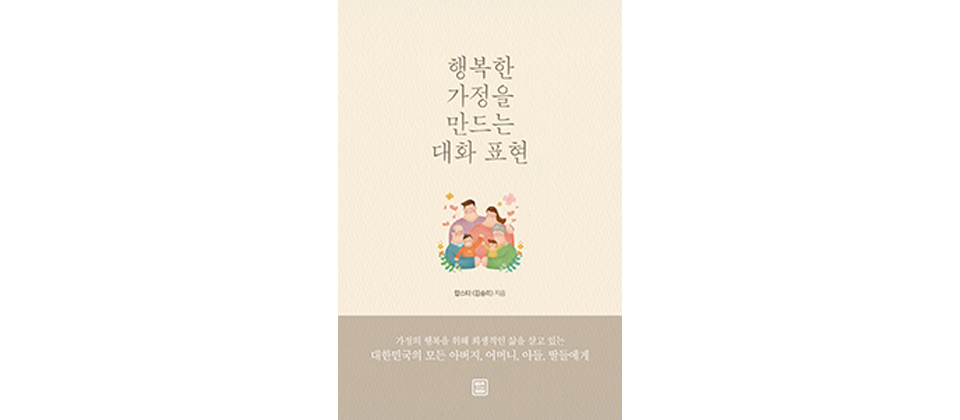 행복한 가정을 만드는 대화 표현, 김승리 지음, 가정의 행복을 위해 희생적인 삶을 살고 있는 대한민국의 모든 아버지, 어머니, 아들, 딸들에게, 렛츠BOOK