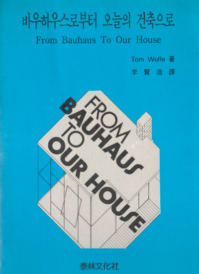 번역서 《바우하우스로부터 오늘의 건축으로》, 바우하우스로부터 오늘의 건축으로 From Bauhaus To Our House Tom Wolfe 著 李賢浩 譯 FROM BAUHAUS TO OUR HOUSE 泰林文化社