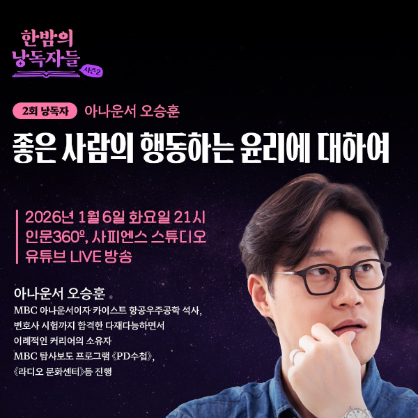 한밤의 낭독자들 시즌2 
2회 낭독자 아나운서 오승훈 
좋은 사람의 행동하는 윤리에 대하여 
2026년 1월 6일 화요일 21시 
인문360, 사피엔스 스튜디오 
유튜브 LIVE 방송 
아나운서 오승훈 
MBC 아나운서이자 카이스트 항공우주공학 석사, 
변호사 시험까지 합격한 다재다능하면서 
이례적인 커리어의 소유자 
MBC 탐사보도 프로그램 <PD수첩>, 
<라디오 문화센터> 등 진행