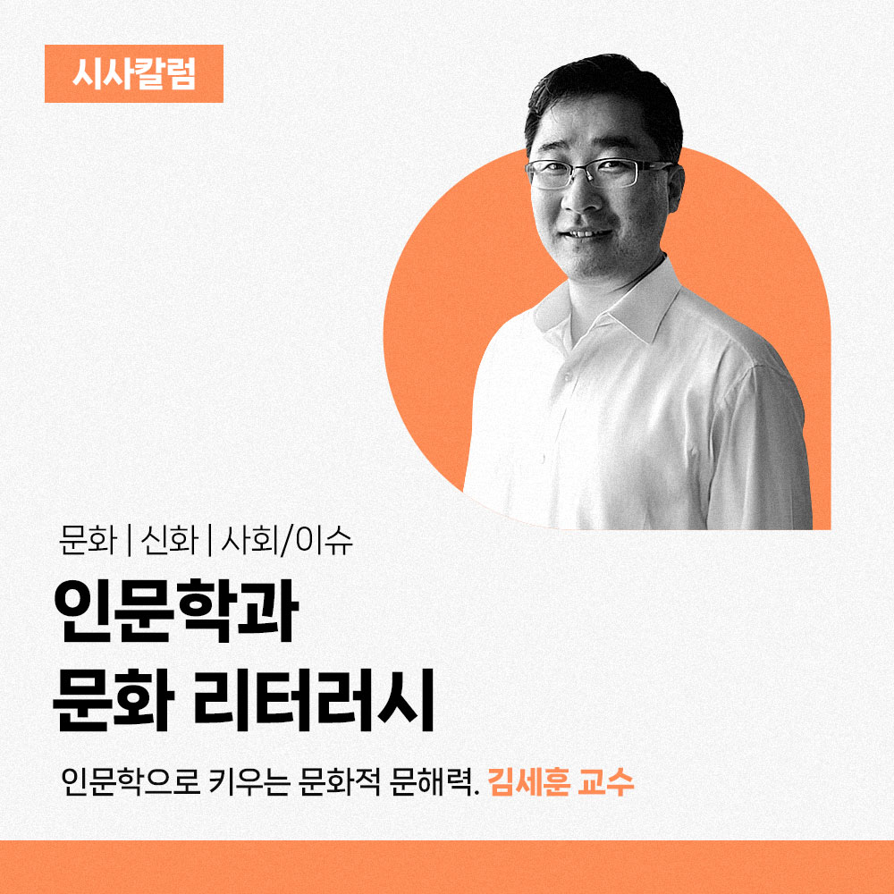 시사칼럼 - 문화 | 신화 | 사회/이슈. 인문학과 문화 리터러시. 인문학으로 키우는 문화적 문해력. 김세훈 교수
