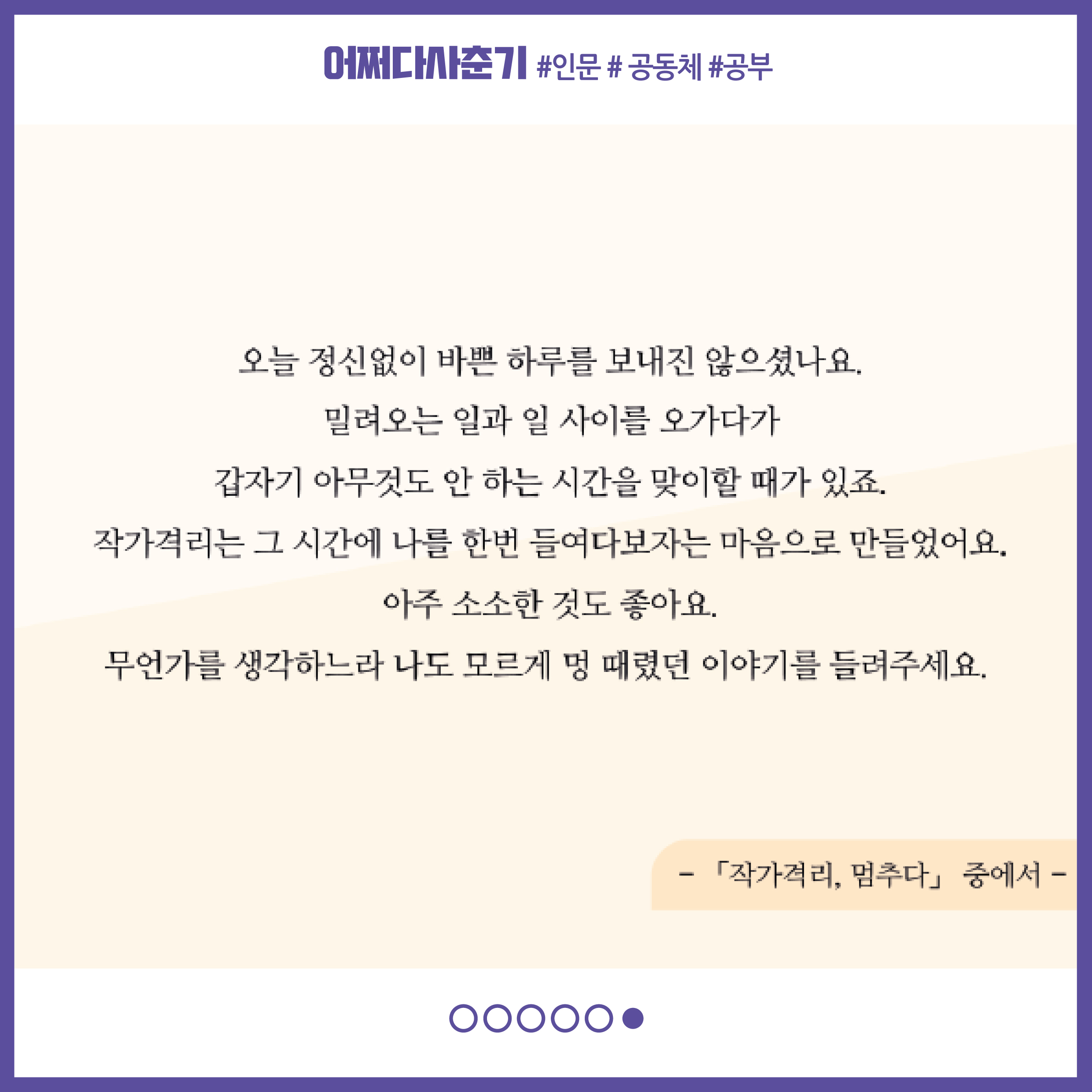 어쩌다사춘기의 작가격리, 멈추다 중에서 : 오늘 정신없이 바쁜 하루를 보내진 않으셨나요. 밀려오는 일과 일 사이를 오가다가 갑자기 아무것도 안 하는 시간을 맞이할 때가 있죠. 작가격리는 그 시간에 나를 한번 들여다보자는 마음으로 만들었어요. 아주 소소한 것도 좋아요. 무언가를 생각하느라 나도 모르게 멍 때렸던 이야기를 들려주세요.