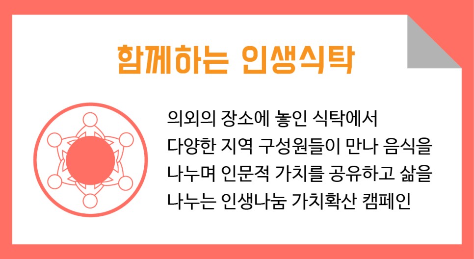 함께하는 인생식탁 의외의 장소에 놓인 식탁에서 다양한 ㅣㅈ역 구성원들이 만나 음식을 나누며 인문적 가치를 공유하고삶을 나누는 인생나눔 가치확산 캠페인