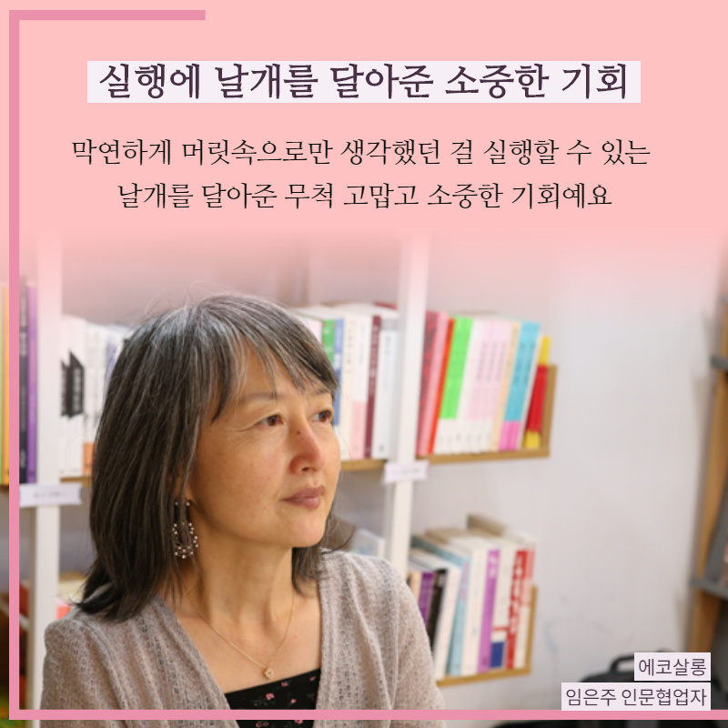 실행에 날개를 달아준 소중한 기회(임은주 인문협업자) : 막연하게 머릿속으로만 생각했던 걸 실행할 수 있는 날개를 달아준 무척 고맙고 소중한 기회예요.