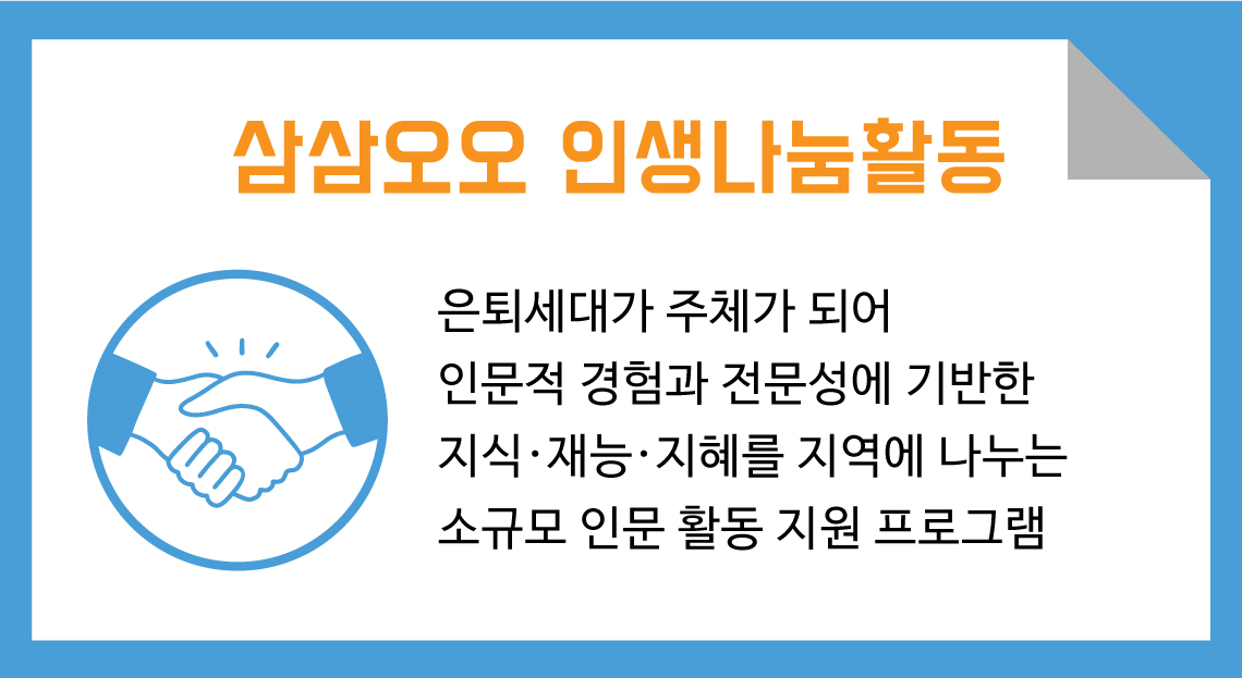 삼삼오오 인생나눔활동 은퇴세대가 주체가 되어 인문적 경험과 전문성에 기반한 지식·재능·지혜를 지역에 나누는 소규모 인문 활동 지원 프로그램