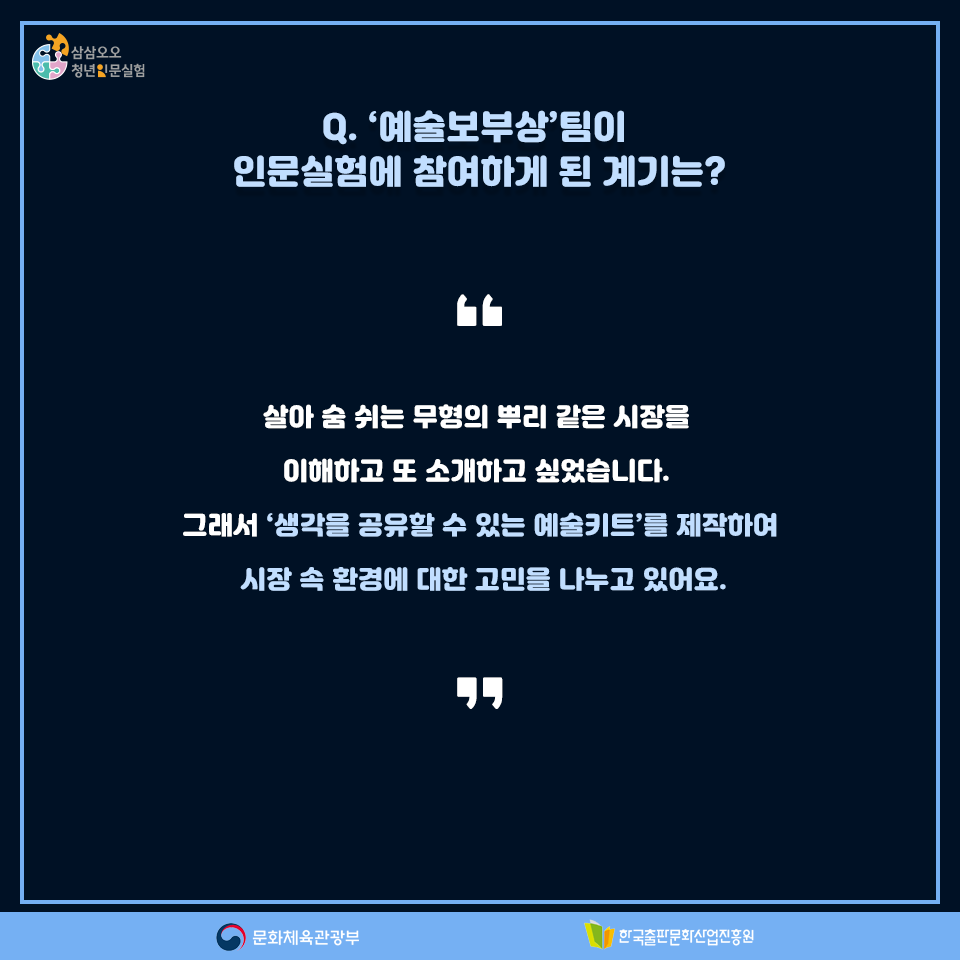 Q.예술보부상팀이 인문실험에 참여하게 된 계기는? 살아 숨 쉬는 무형의 뿌리 같은 시장을 이해하고 또 소개하고 싶었습니다. 그래서 생각을 공유할 수 있는 예술키트를 제작하여 시장 속 환경에 대한 고민을 나누고 있어요.