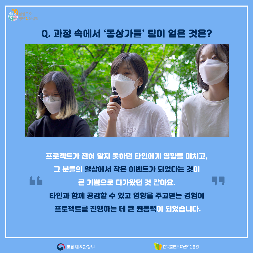 Q. 과정 속에서 몽상가들팀이 얻은 것은? 프로젝트가 전혀 알지 못하던 타인에게 영향을 미치고, 그 분들의 일상에서 작은 이벤트가 되었다는 것이 큰 기쁨으로 다가왔던 것 같아요. 타인과 함께 공감할 수 있고 영향을 주고받는 경험이 프로젝트를 진행하는 데 큰 원동력이 되었습니다.