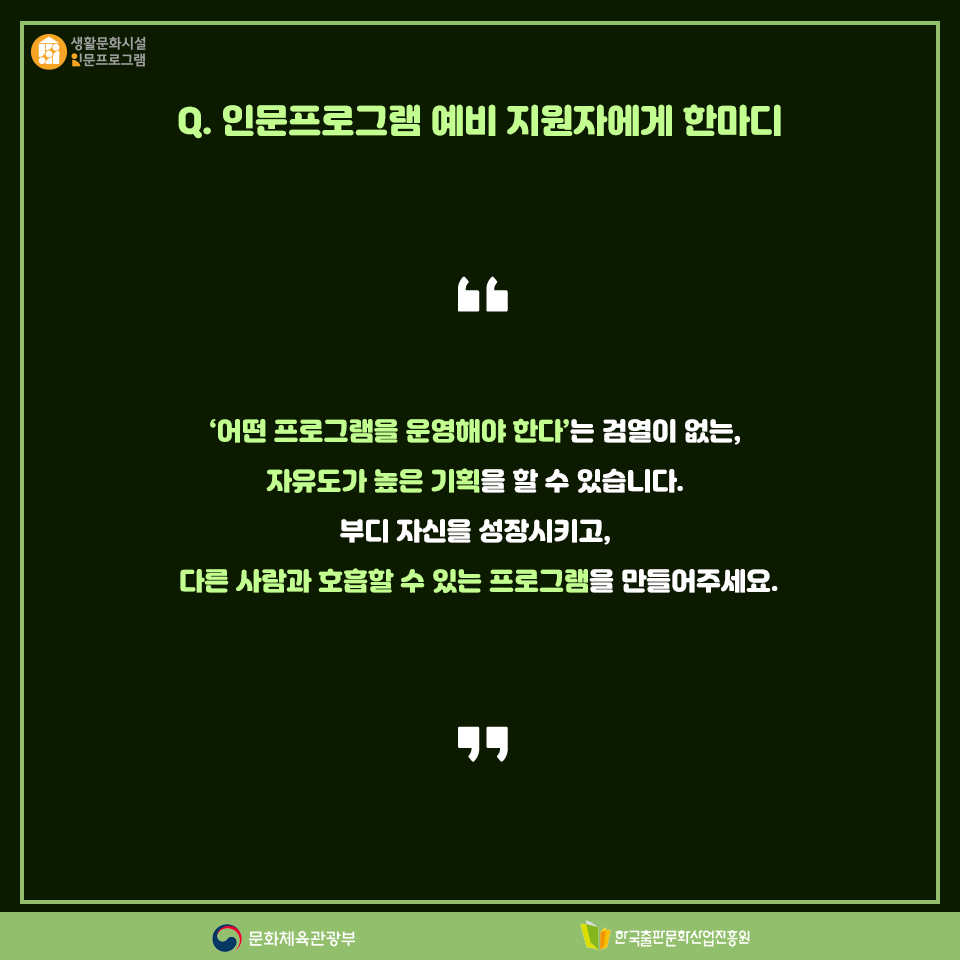 Q. 인문프로그램 예비 지원자에게 한마디 어떤 프로그램을 운영해야 한다는 검열이 없는, 자유도가 높은 기획을 할 수 있습니다. 부다 자신을 성장시키고, 다른 사람과 호흡할 수 있는 프로그램을 만들어주세요.