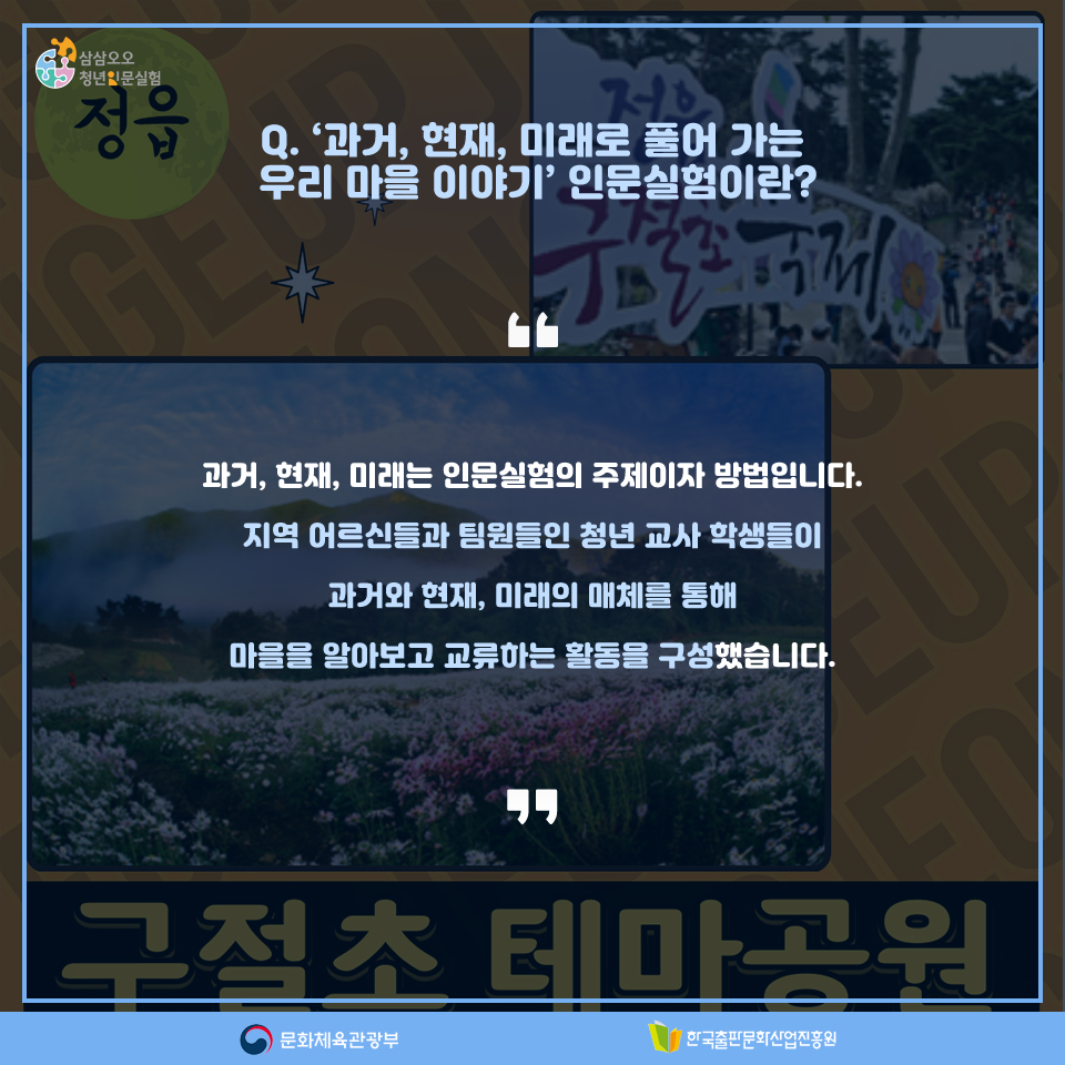 Q.과거, 현재, 미래로 풀어 가는 우리 마을 이야기 인문실험이란? 과거, 현재, 미래는 인문실험의 주제이자 방법입니다. 지역 어르신들과 팀원들인 청년 교사 학생들이 과거와 현재, 미래의 매체를 통해 마을을 알아보고 교류하는 활동을 구성했습니다.