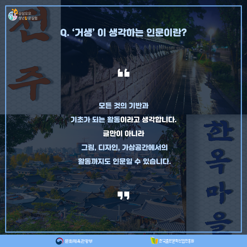 Q.거생이 생각하는 인문이란? 모든 것의 기반과 기초가 되는 활동이라고 생각합니다. 글만이 아니라 그림, 디자인, 가상공간에서의 활동까지도 인문일 수 있습니다.