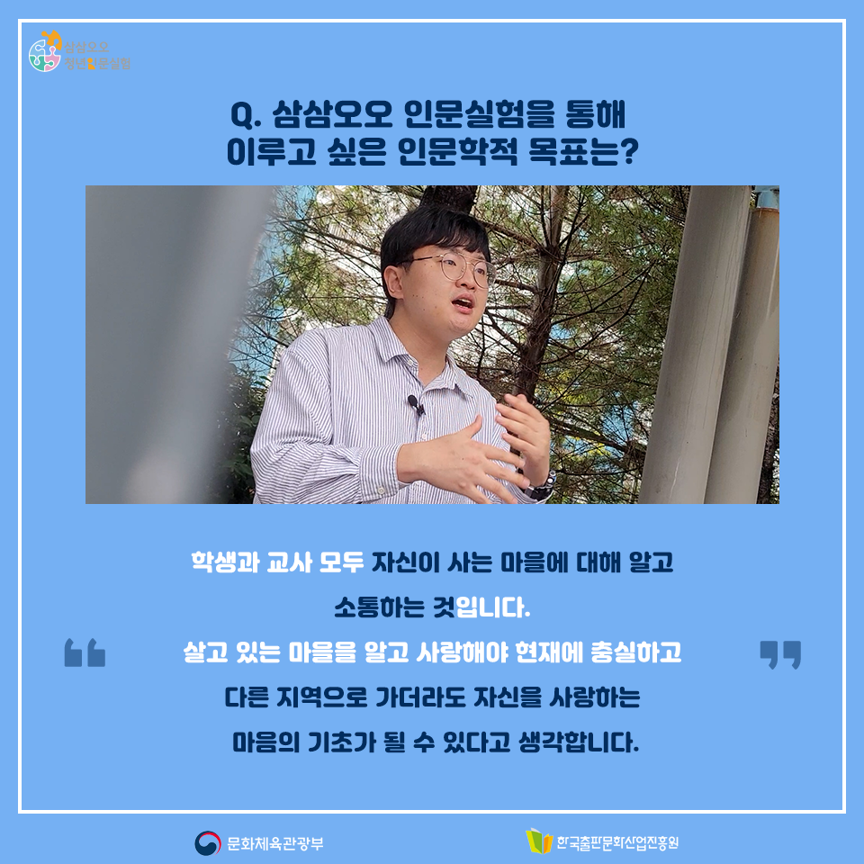 Q.삼삼오오 인문실험을 통해 이루고 싶은 인문학적 목표는? 학생과 교사 모두 자신이 사는 마을에 대해 알고 소통하는 것입니다. 살고 있는 마을을 알고 사랑해야 현재에 충실하고 다른 지역으로 가더라도 자신을 사랑하는 마음의 기초가 될 수 있다고 생각합니다.