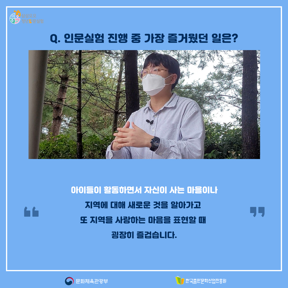 Q.인문실험 진행 중 가장 즐거웠던 일은? 아이들이 활동하면서 자신이 사는 마을이나 지역에 대해 새로운 것을 알아가고 또 지역을 사랑하는 마음을 표현할 때 굉장히 즐겁습니다.