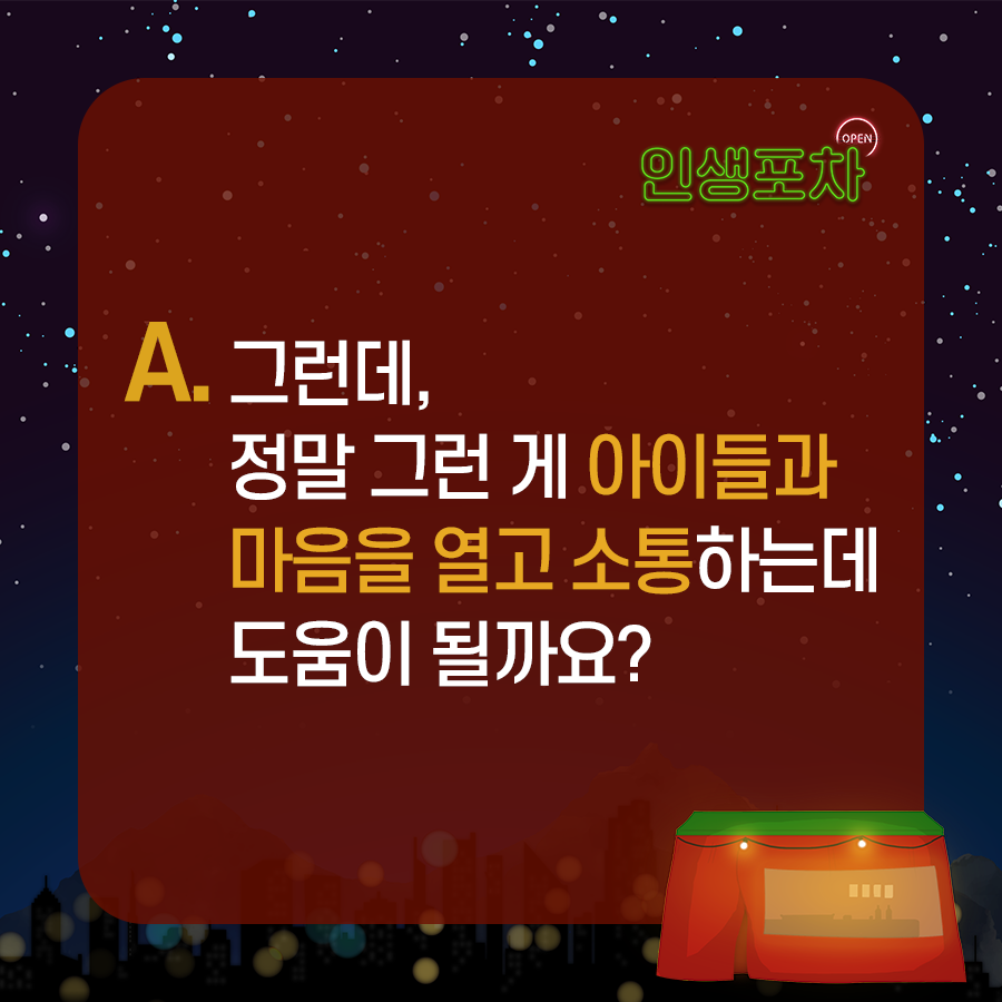 A. 그런데, 정말 그런 게 아이들과 마음을 열고 소통하는데 도움이 될까요?