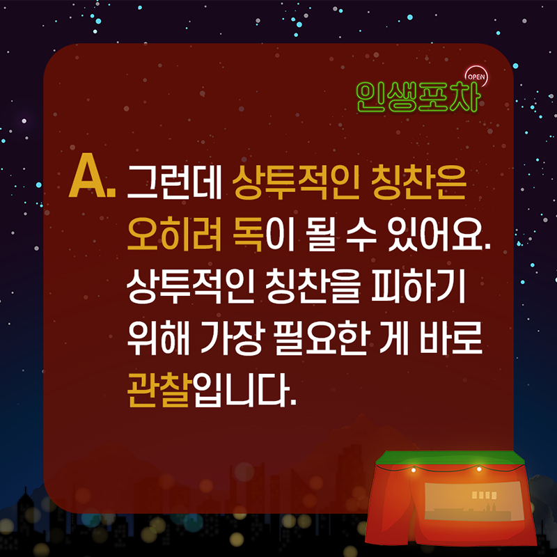 A. 그런데 상투적인 칭찬은 오히려 독이 될 수 있어요.  상투적인 칭찬을 피하기 위해 가장 필요한 게 바로 관찰입니다.