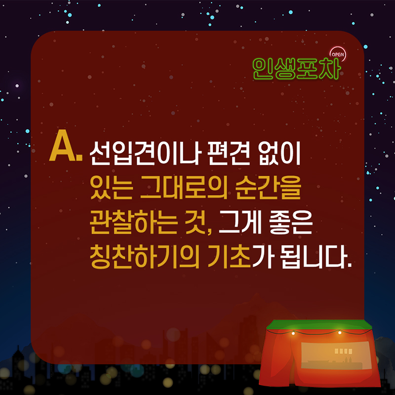 A. 선입견이나 편견 없이 있는 그대로의 순간을 관찰하는 것, 그게 좋은 칭찬하기의 기초가 됩니다.