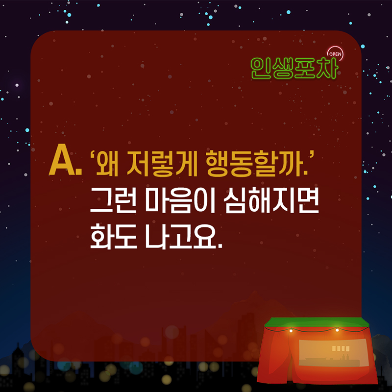 A : '왜 저렇게 행동할까.' 그런 마음이 심해지면 화도 나고요.