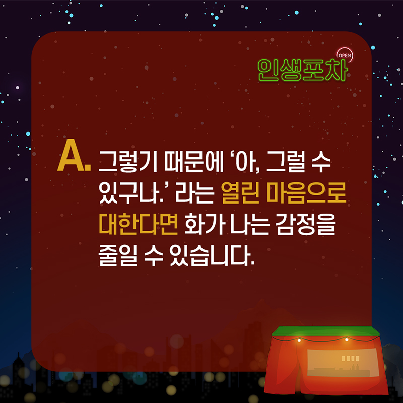  그렇기 때문에  '아, 그럴 수 있구나.' 라는 열린 마음으로 대한다면  화가 나는 감정을 줄일 수 있습니다.