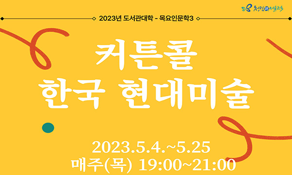 2023년 도서관대학-목요인문학3/ 커튼콜 한국 현대미술/ 2023.5.4.~5.25. 매주(목) 19:00~21:00