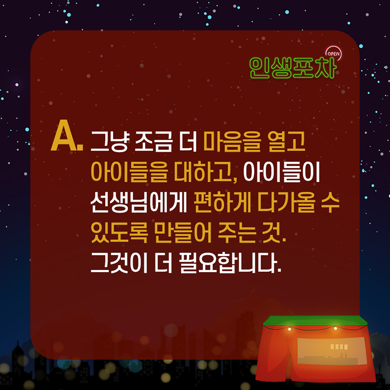  그냥 조금 더 마음을 열고  아이들을 대하고, 아이들이 선생님에게 편하게  다가올 수 있도록 만들어 주는 것. 그것이 더 필요합니다.