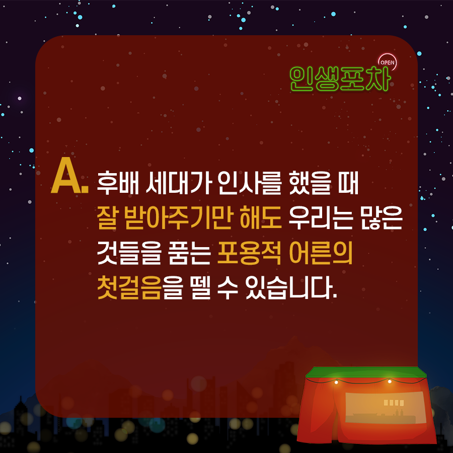 A. 후배 세대가 인사를 했을 때 잘 받아주기만 해도 우리는 많은 것들을 품는 포용적 어른의 첫걸음을 뗄 수 있습니다.