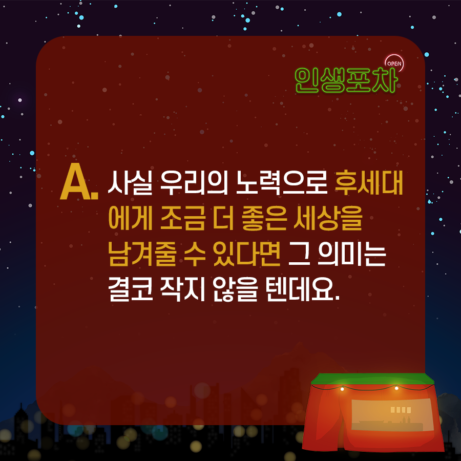 A. 사실 우리의 노력으로 후세대에게 조금 더 좋은 세상을 남겨줄 수 있다면 그 의미는 결코 작지 않을 텐데요.