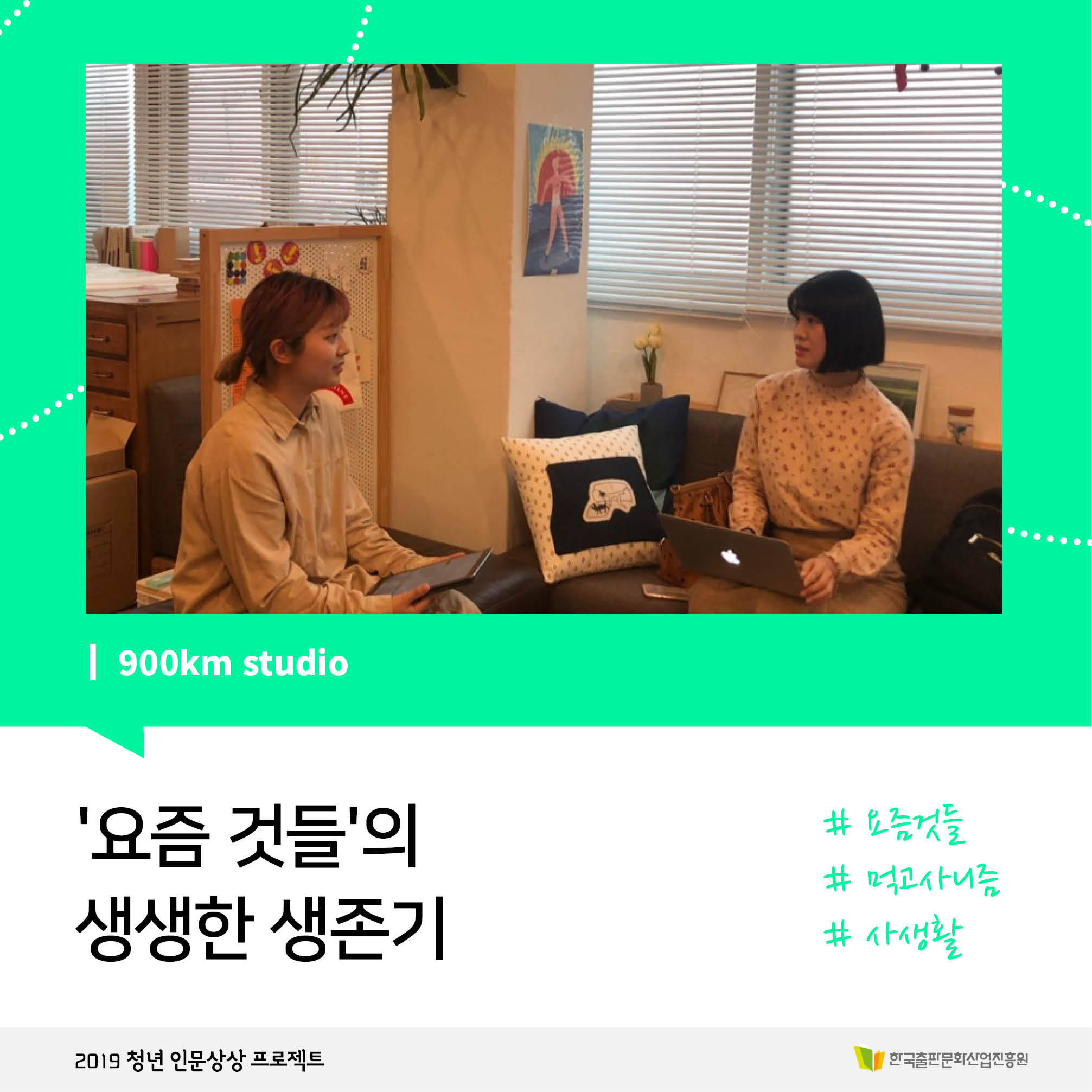 900km studio '요즘 것들'의 생생한 생존기 #요즘것들 #먹고사니즘 #사생활 2019 청년 인문상상 프로젝트 한국출판문화산업진흥원