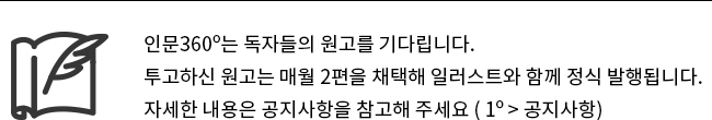 인문360º는 독자들의 원고를 기다립니다. 투고하신 원고는 매월 2편을 채택해 일러스트와 함께 정식 발행됩니다. 자세한 내용은 공지사항을 참고해 주세요 (1º>공지사항)