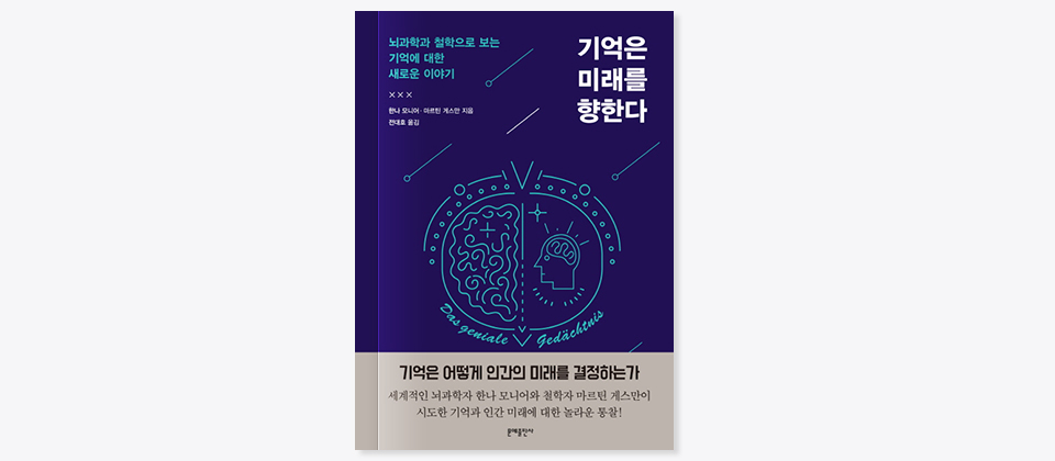 뇌과학과 철학으로 보는 기억에 대한 새로운 이야기, 기억은 미래를 향한다, 한나 모니어·마르틴 게스만 지음, 진대호 옮김, 기억은 어떻게 인간의 미래를 결정하는가 세계적인 뇌과학자 한나 모니어와 철학자 마르틴 게스만이 시도한 기억과 인간 미래에 대한 놀라운 통찰!