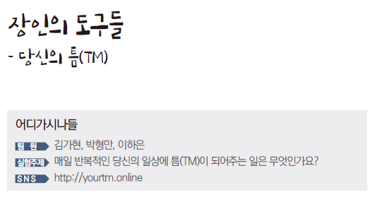 장인의 도구들 - 당신의 틈(TM) 어디가시나들 팀원 김가현, 박형만, 이하은 실험주제 매일 반복적인 당신의 일상에 틈(TM)이 되어주는 일은 무엇인가요? SNS http://yourtm.online