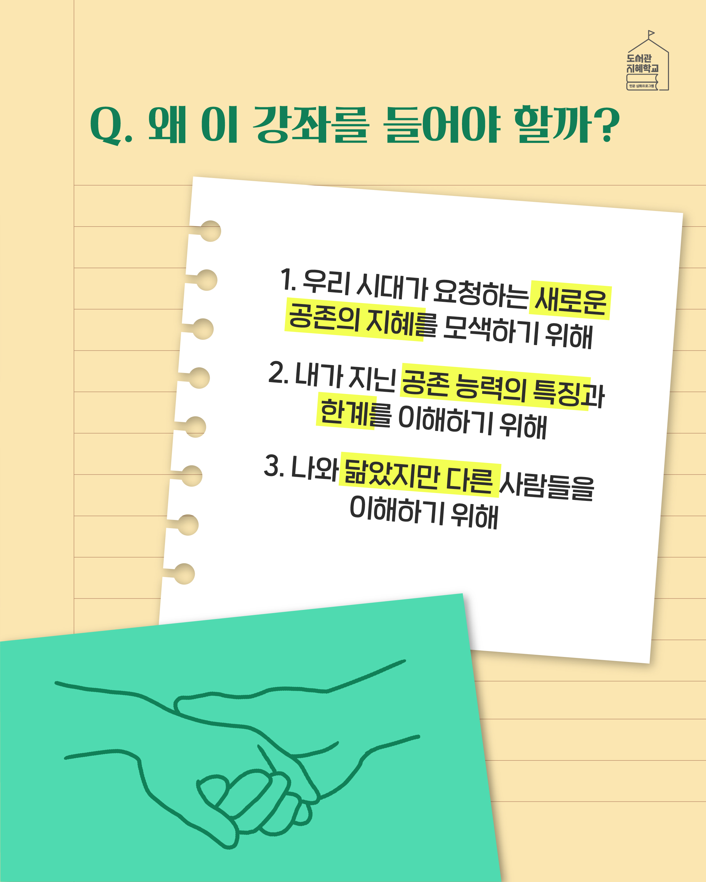 Q. 왜 이강좌를 들어야 할까? 1. 우리 시대가 요청하는 새로운 공존의 지혜를 모색하기  위해 2. 내가 지닌 공존 능력의 특징과 한계를 이해하기 위해 3. 나와 닮았지만 다른 사람들을 이해하기 위해