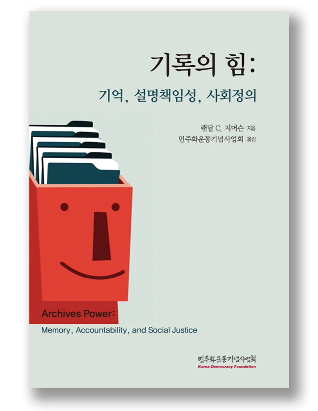 기록의힘: 기억, 설명책임성, 사회정의 랜달 C.지머슨 지음 민주화운동기념사업회 옮김 Archives Power: Memory, Accountability, and Social Justice 민주화운동기념사업회 Korea Democracy Foundation