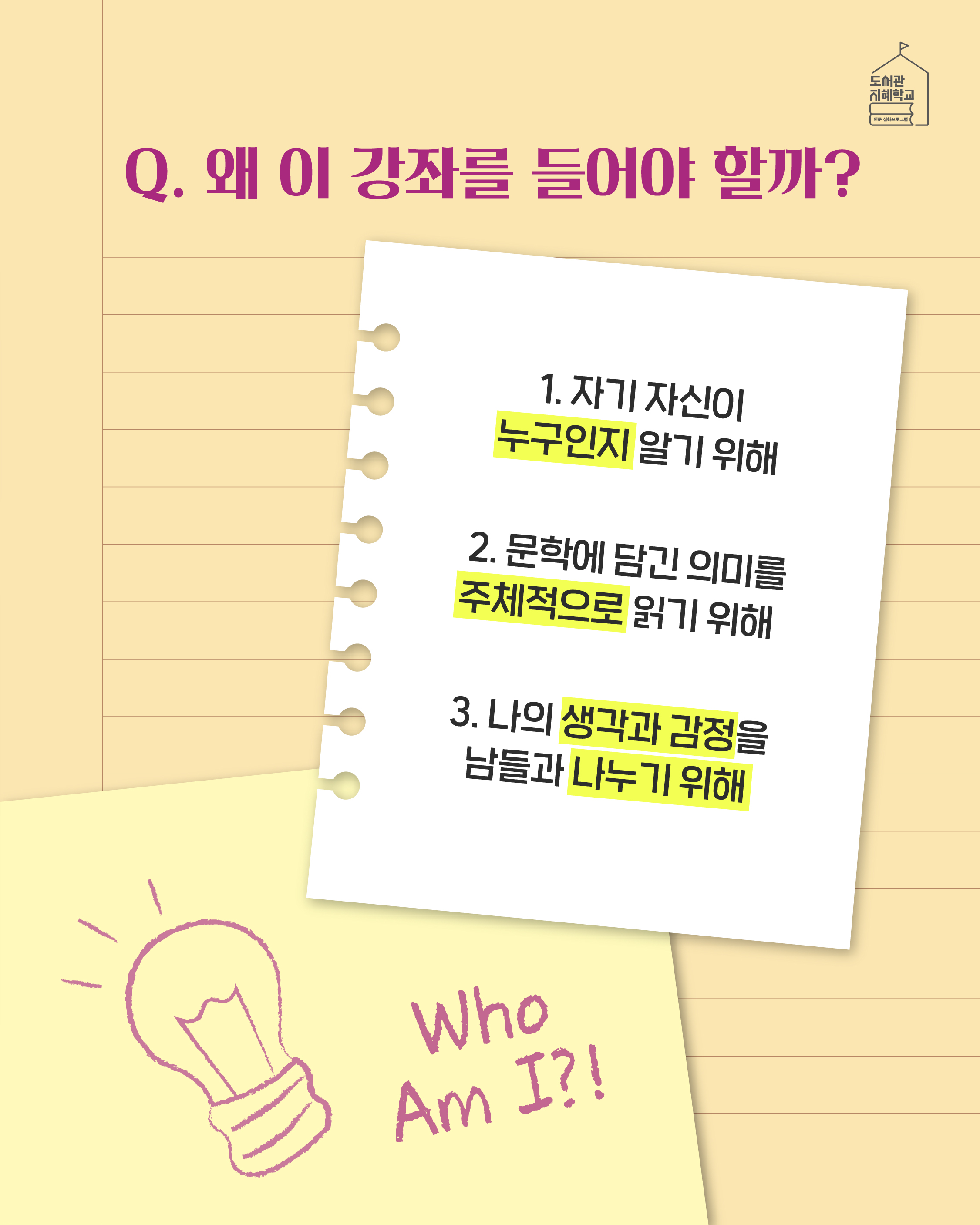 Q. 왜 이 강좌를 들어야 할까? 1. 자기 자신이 누구인지 알기 위해 2. 문학에 담긴 의미를 주체적으로 읽기 위해 3. 나의 생각과 감정을 남들과 나누기 위해