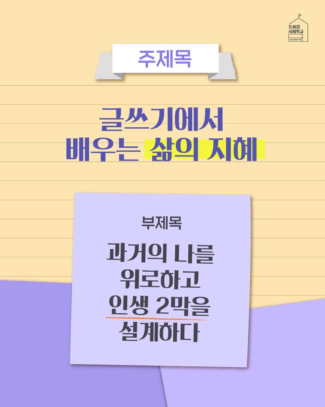 주제목 : 글쓰기에서 배우는 삶의 지혜 부제목 : 과거의 나를 위로하고 인생 2막을 설계하다.