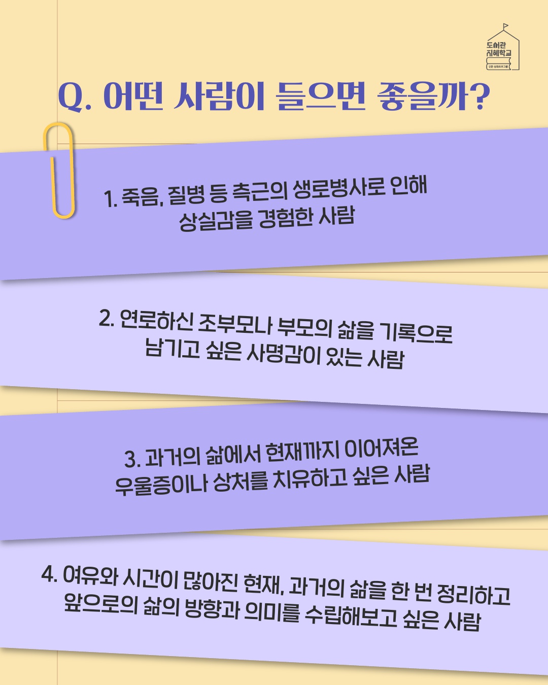 어떤 사람이 들으면 좋을까? : 1. 죽음,질병 등 측근의 생로병사로 인해 상실감을 경험한 사람 2. 연로하신 조부모나 부모의 삶을 기록으로 남기고 싶은 사명감이 있는 사람 3. 과거의 삶에서 현재까지 이어져온 우울증이나 상처를 치유하고 싶은 사람 4. 여유와 시간이 많아진 현재, 과거의 삶을 한 번 정리하고 앞으로의 삶의 방향과 의미를 수립해보고 싶은 사람