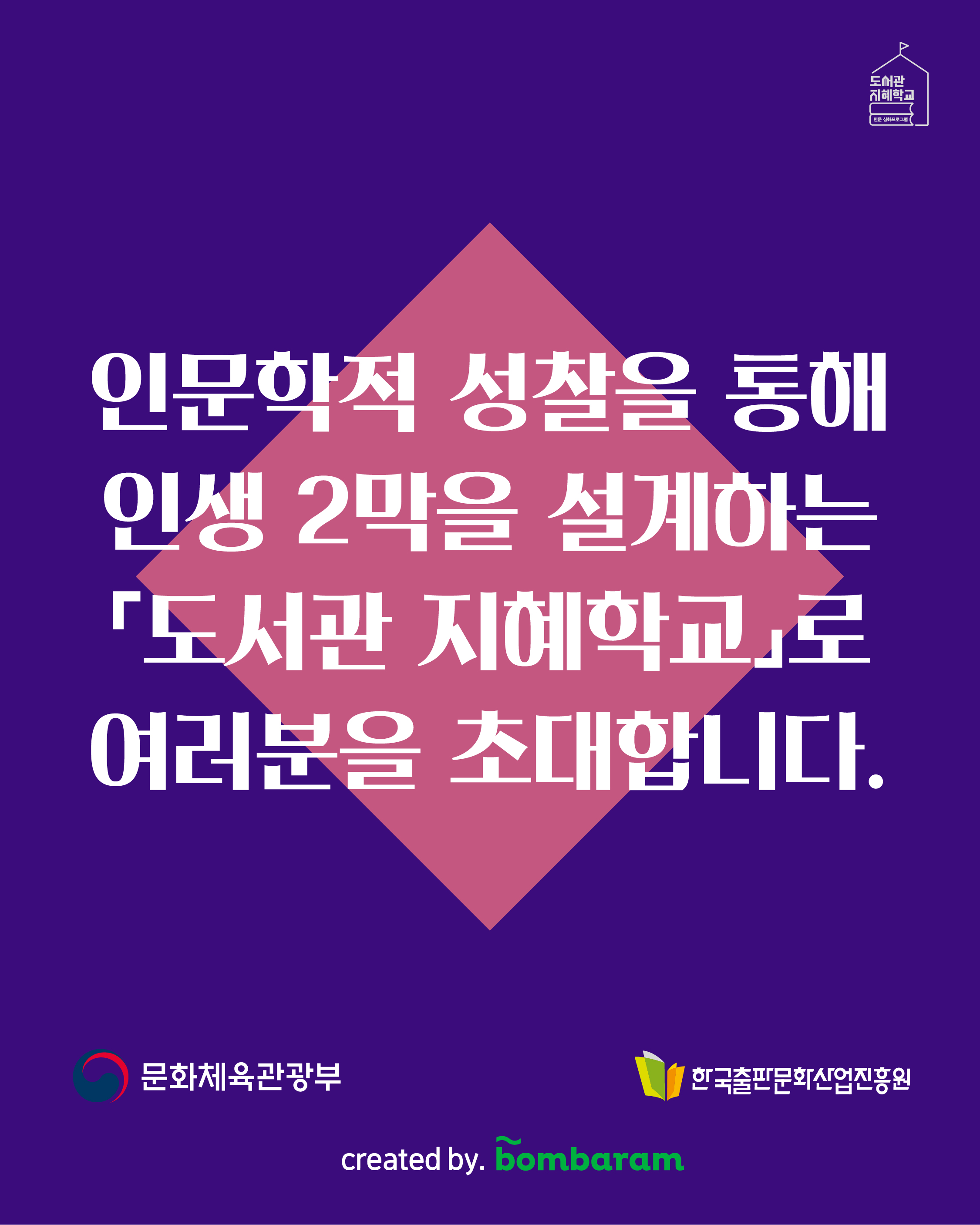 인문학적 성찰을 통해 인생 2막을 설계하는 '도서관 지혜학교'로 여러분을 초대합니다. 주최 : 문화체육관광부, 주관: 한국출판문화산업진흥원, created by. bombaram