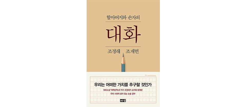 할아버지와 손자의 대화, 조정래 조재면, 우리는 어떠한 가치를 추구를 것인가, 대하소설 태백산맥의 작가 조정래가 손자와 함께한 우리 시대의 살아 있는 논술 공부 해냄