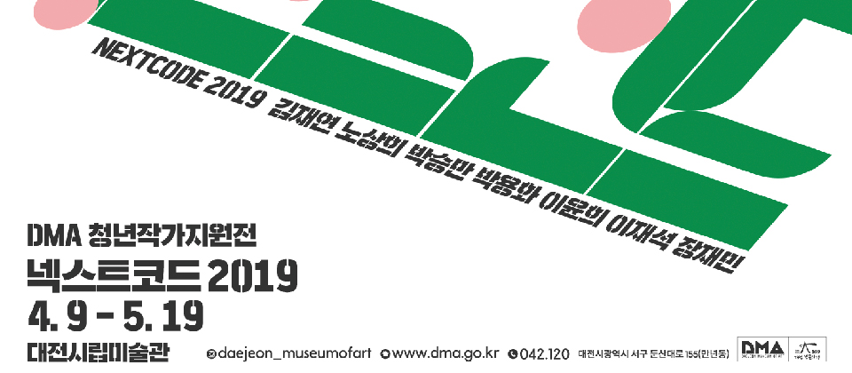 NEXTCODE 2019 김재연 노상의 박승만 박용화 이윤의 이재석 장재민 DMA 청년작가지원전 넥스트코드 2019 4.9-5.19 대전시립미술관 daejeon_museumofart www.dma.go.kr 042.120 대전광역시 서구 둔산대로 155 만년동