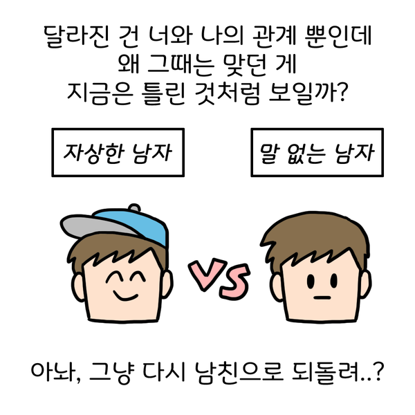 달라진 건 너와 나의 관계뿐인데 왜 그때는 맞던 게 지금은 틀린 것처럼 보일까? 자상한 남자 vs 말 없는 남자 아놔, 그냥 다시 남친으로 되돌려..?