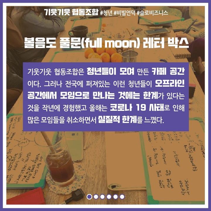 볼음도 풀문(full moon)레터박스. 기웃기웃 협동조합은 청년들이 모여 만든 카페 공간이다. 그러나 전국에 퍼져있는 이런 청년들이 오프라인 공간에서 모임으로 만나는 것에는 한계가 있다는 것을 작년에 경험했고 올해는 코로나 19사태로 인해 많은 모임들을 취소하면서 실직적 한계를 느꼈다.